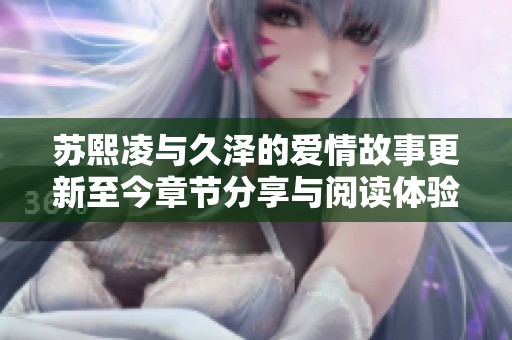 苏熙凌与久泽的爱情故事更新至今章节分享与阅读体验