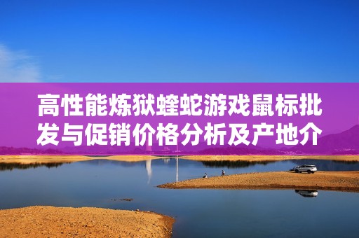 高性能炼狱蝰蛇游戏鼠标批发与促销价格分析及产地介绍
