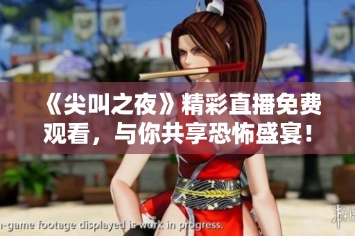 《尖叫之夜》精彩直播免费观看，与你共享恐怖盛宴！