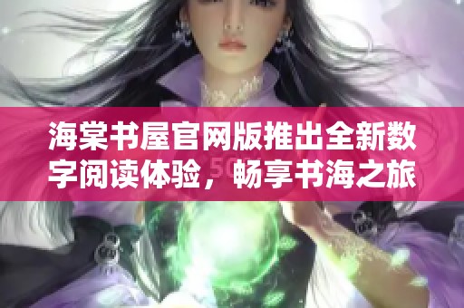 海棠书屋官网版推出全新数字阅读体验，畅享书海之旅