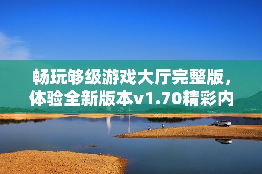 畅玩够级游戏大厅完整版，体验全新版本v1.70精彩内容