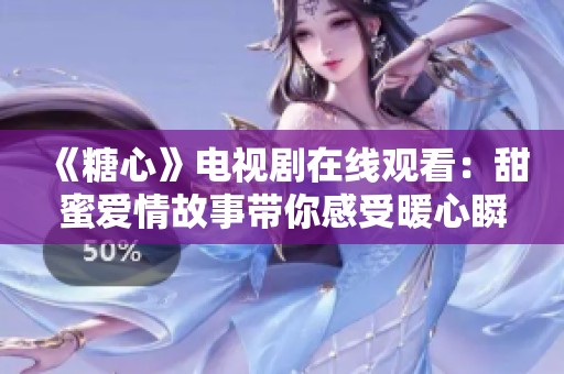 《糖心》电视剧在线观看：甜蜜爱情故事带你感受暖心瞬间
