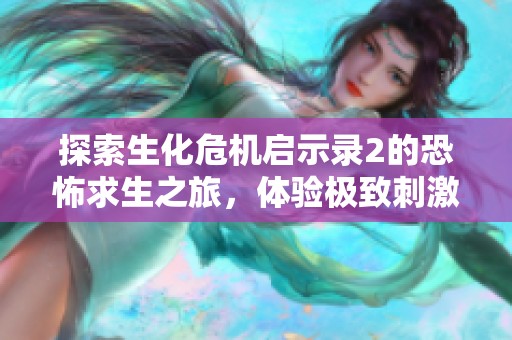 探索生化危机启示录2的恐怖求生之旅，体验极致刺激与挑战