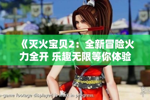 《灭火宝贝2：全新冒险火力全开 乐趣无限等你体验》