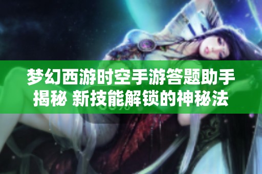 梦幻西游时空手游答题助手揭秘 新技能解锁的神秘法宝