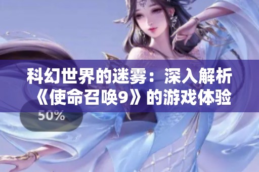 科幻世界的迷雾：深入解析《使命召唤9》的游戏体验与设定陷阱