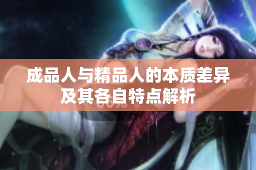 成品人与精品人的本质差异及其各自特点解析