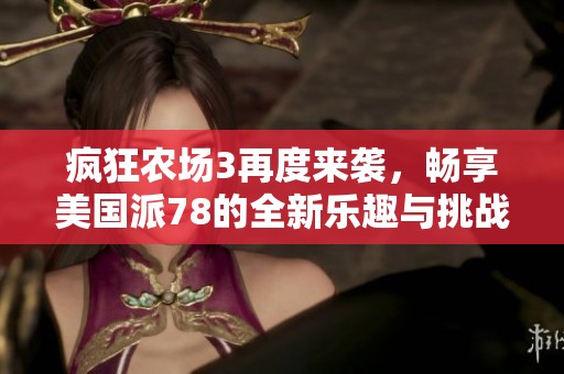 疯狂农场3再度来袭，畅享美国派78的全新乐趣与挑战