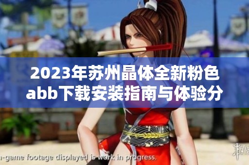 2023年苏州晶体全新粉色abb下载安装指南与体验分享