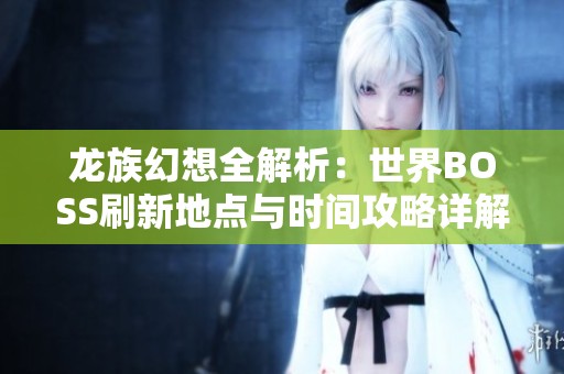 龙族幻想全解析：世界BOSS刷新地点与时间攻略详解