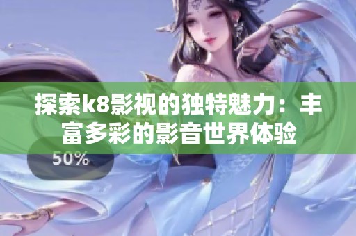 探索k8影视的独特魅力：丰富多彩的影音世界体验