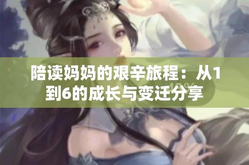 陪读妈妈的艰辛旅程：从1到6的成长与变迁分享