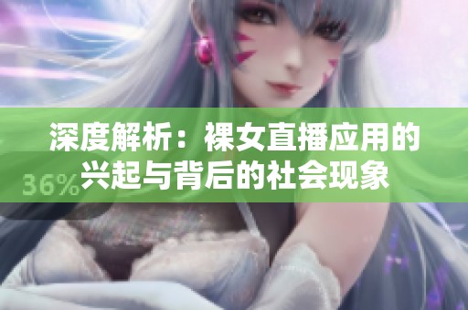 深度解析：裸女直播应用的兴起与背后的社会现象