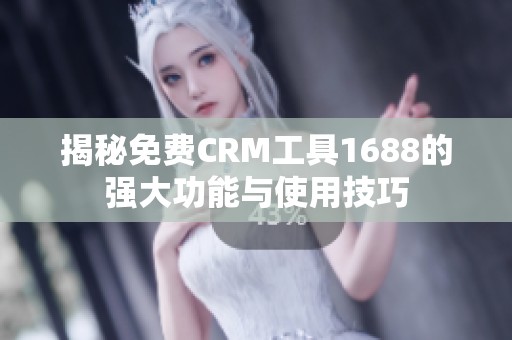揭秘免费CRM工具1688的强大功能与使用技巧