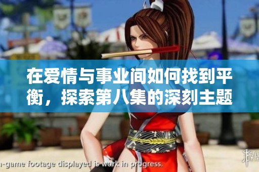 在爱情与事业间如何找到平衡，探索第八集的深刻主题