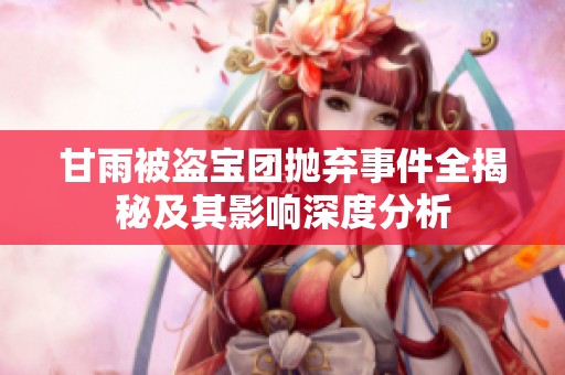 甘雨被盗宝团抛弃事件全揭秘及其影响深度分析
