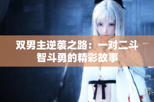 双男主逆袭之路：一对二斗智斗勇的精彩故事