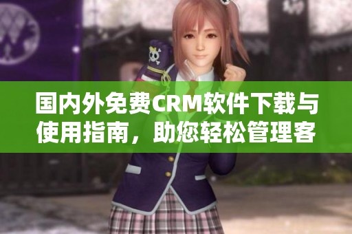 国内外免费CRM软件下载与使用指南，助您轻松管理客户关系