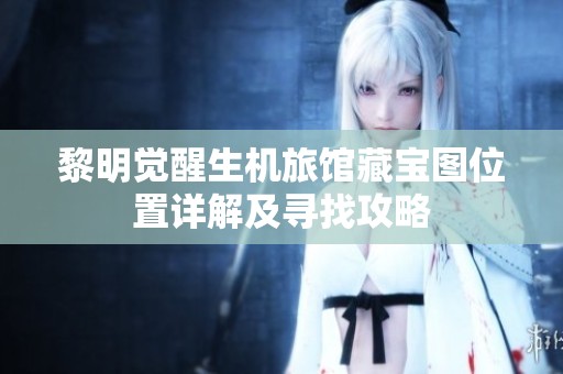 黎明觉醒生机旅馆藏宝图位置详解及寻找攻略