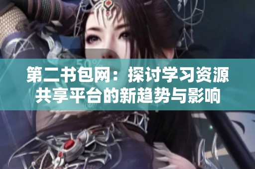 第二书包网：探讨学习资源共享平台的新趋势与影响