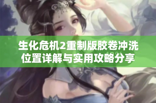 生化危机2重制版胶卷冲洗位置详解与实用攻略分享