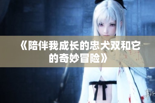 《陪伴我成长的忠犬双和它的奇妙冒险》