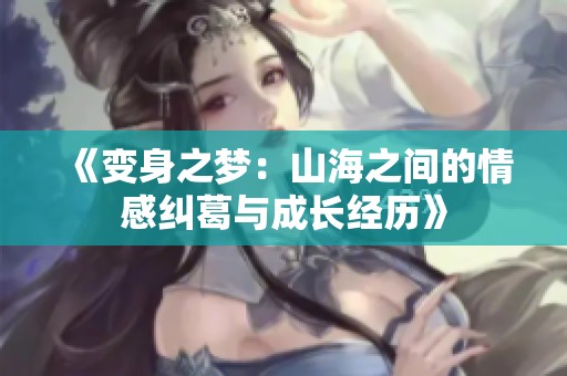 《变身之梦：山海之间的情感纠葛与成长经历》