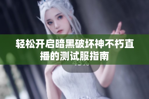 轻松开启暗黑破坏神不朽直播的测试服指南