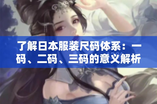 了解日本服装尺码体系：一码、二码、三码的意义解析