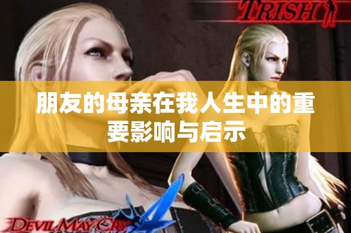 朋友的母亲在我人生中的重要影响与启示