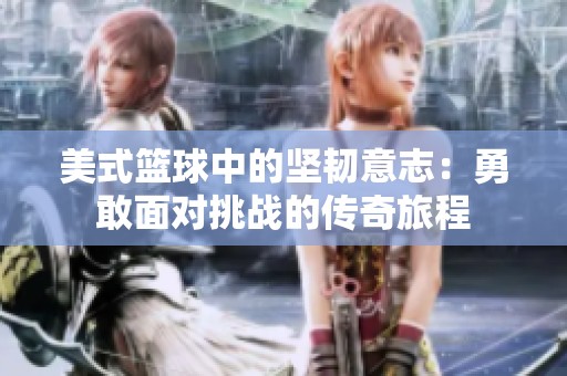 美式篮球中的坚韧意志：勇敢面对挑战的传奇旅程