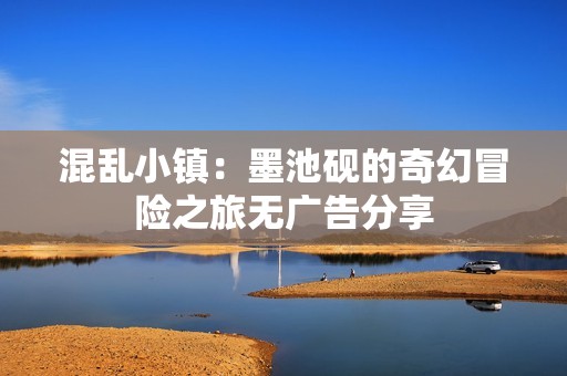 混乱小镇：墨池砚的奇幻冒险之旅无广告分享