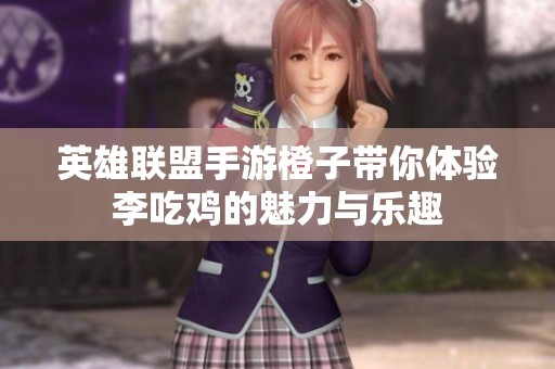 英雄联盟手游橙子带你体验李吃鸡的魅力与乐趣