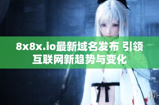 8x8x.io最新域名发布 引领互联网新趋势与变化