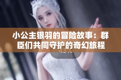 小公主银羽的冒险故事：群臣们共同守护的奇幻旅程