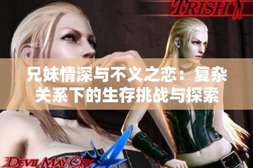 兄妹情深与不义之恋：复杂关系下的生存挑战与探索