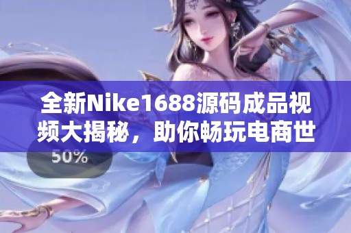全新Nike1688源码成品视频大揭秘，助你畅玩电商世界