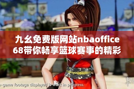 九幺免费版网站nbaoffice68带你畅享篮球赛事的精彩体验