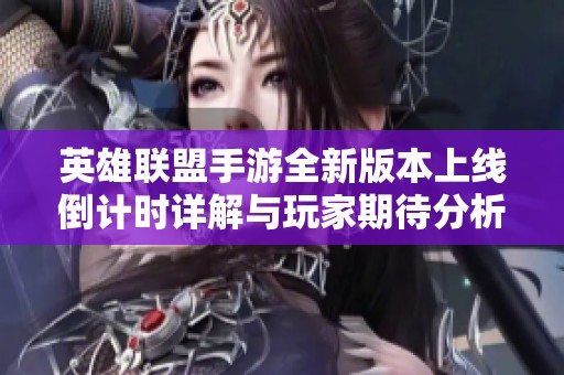 英雄联盟手游全新版本上线倒计时详解与玩家期待分析