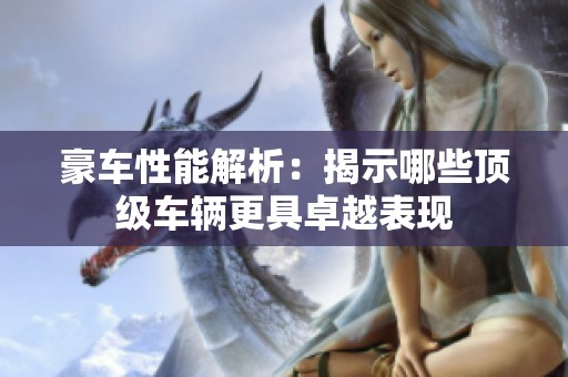 豪车性能解析：揭示哪些顶级车辆更具卓越表现