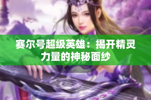 赛尔号超级英雄：揭开精灵力量的神秘面纱