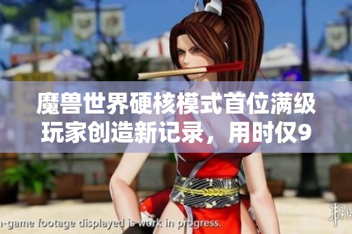 魔兽世界硬核模式首位满级玩家创造新记录，用时仅94小时