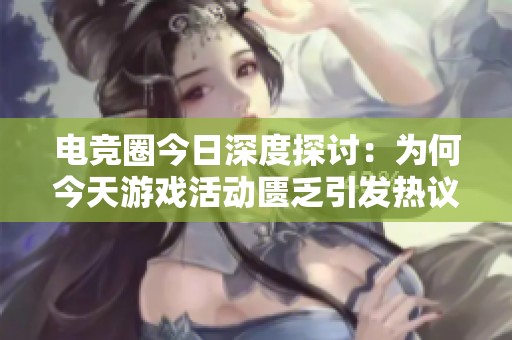 电竞圈今日深度探讨：为何今天游戏活动匮乏引发热议