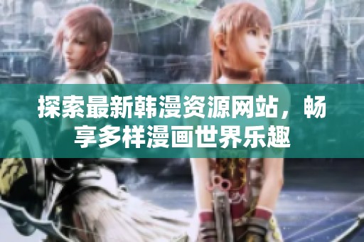 探索最新韩漫资源网站，畅享多样漫画世界乐趣