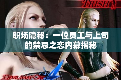 职场隐秘：一位员工与上司的禁忌之恋内幕揭秘