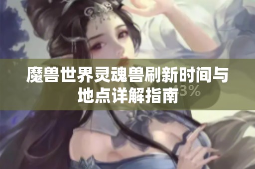 魔兽世界灵魂兽刷新时间与地点详解指南