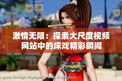 激情无限：探索大尺度视频网站中的床戏精彩瞬间