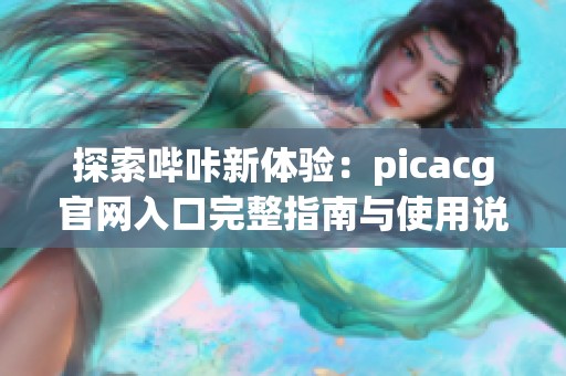 探索哔咔新体验：picacg官网入口完整指南与使用说明