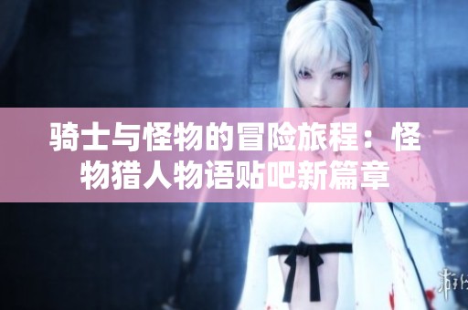 骑士与怪物的冒险旅程：怪物猎人物语贴吧新篇章