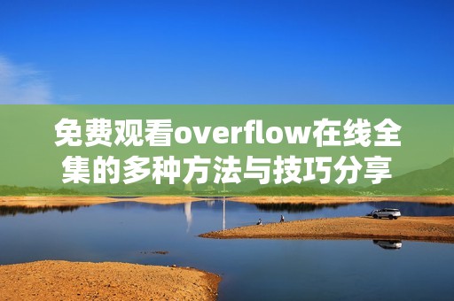 免费观看overflow在线全集的多种方法与技巧分享